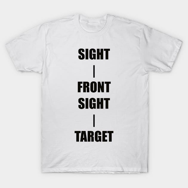 Keep Your Sight On the Front Sight and the Front Sight on the Target — military marksmanship instruction. T-Shirt by DMcK Designs